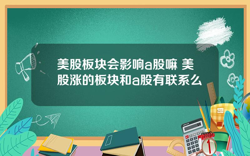 美股板块会影响a股嘛 美股涨的板块和a股有联系么